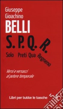 S.P.Q.R. Solo Preti Qua Regnano. Versi e versacci al potere temporale libro di Belli Gioachino; Quattrucci M. (cur.)