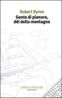 Gente di pianura, dei della montagna libro di Byron Robert; Marano S. (cur.)