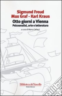 Otto giorni a Vienna. Psicoanalisi, arte e letteratura libro di Freud Sigmund; Graf Max; Kraus Karl; Catucci M. (cur.)