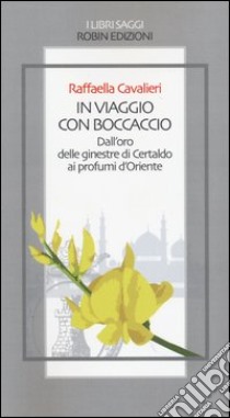 In viaggio con Boccaccio dall'oro delle ginestre di Certaldo ai profumi d'Oriente libro di Cavalieri Raffaella