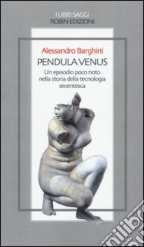 Pendula venus. Un episodio poco noto nella storia della tecnologia secentesca libro di Barghini Alessandro