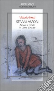 Strani amori. Amore e morte in Corte d'Assise libro di Nessi Vittorio