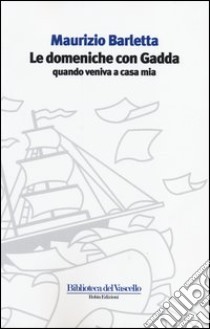 Le domeniche con Gadda quando veniva a casa mia libro di Barletta Maurizio