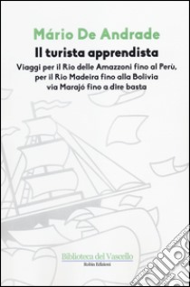 Il turista apprendista. Viaggio per il Rio delle Amazzoni fino al Perù, per il Rio Madeira fino alla Bolivia via Marajò fino a dire basta. 1927 libro di Andrade Mario de; Ciacchi A. (cur.)