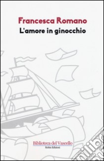 L'amore in ginocchio libro di Romano Francesca