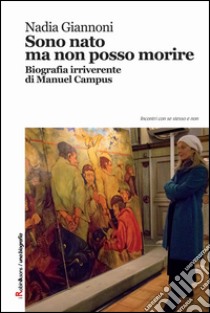 Sono nato ma non posso morire. Biografia irriverente di Manuel Campus libro di Giannoni Nadia