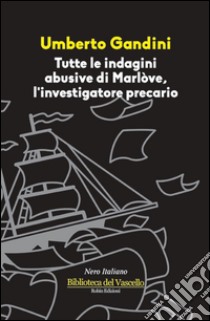 Tutte le indagini abusive di Marlòve, investigatore precario libro di Gandini Umberto