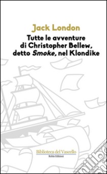 Tutte le avvenure di Christopher Bellew, detto «Smoke», nel Klondike libro di London Jack