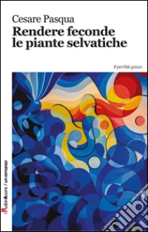 Rendere feconde le piante selvatiche libro di Pasqua Cesare