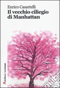 Il vecchio ciliegio di Manhattan libro di Casartelli Enrico