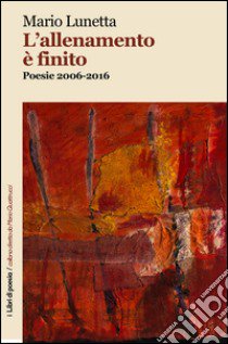 L'allenamento è finito. Poesie 2006-2016 libro di Lunetta Mario