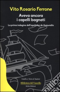 Aveva ancora i capelli bagnati. La prima indagine dell'ispettrice de Asmundis libro di Ferrone Vito Rosario