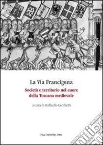 La via Francigena. Società e territorio nel cuore della Toscana medievale libro di Cecchetti R. (cur.)