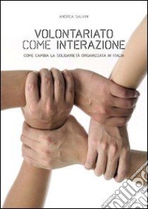 Volontariato come interazione. Come cambia la solidarietà organizzata in Italia libro di Salvini Andrea