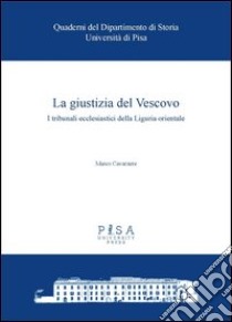 La giustizia del vescovo. I tribunali ecclesiastici della Liguria orientale libro di Cavarzere Marco