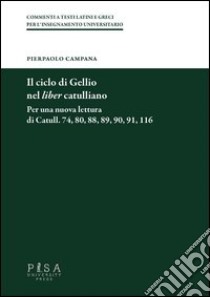 Il ciclo di Gellio nel liber catullianio. Per una nuova lettura di Catull. 74, 80, 88, 89, 90, 91, 116 libro di Campana Pierpaolo