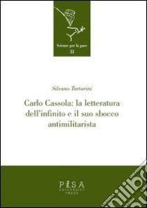 Carlo Cassola: la letteratura dell'infinito e il suo sbocco antimilitarista libro di Tartarini Silvano