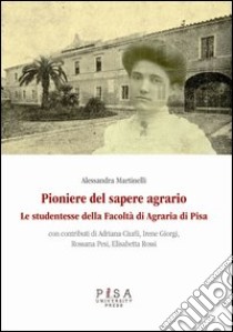 Pioniere del sapere agrario. Le studentesse della facoltà di agraria di Pisa libro di Martinelli Alessandra