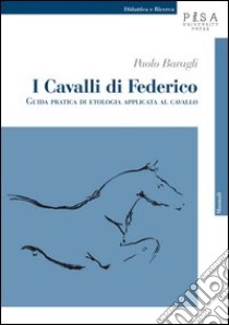 I cavalli di Federico. Guida pratica di etologia applicata al cavallo libro di Baragli Paolo