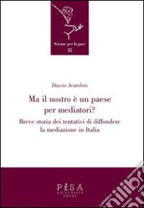 Ma il nostro è un paese per mediatori? Breve storia dei tentativi di diffondere la mediazione in Italia libro di Scatolero Duccio