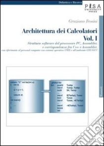 Architettura dei calcolatori. Vol. 1: Struttura software del processore PC, Assembler e corrispondenza fra C++ e Assembler, con riferimento al personal computer con sistema operativo Unix... libro di Frosini Graziano