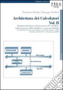 Architettura dei calcolatori. Vol. 2: Struttura hardware del processore PC, del Bus, della memoria, delle interfacce e gestione dell'I/O, con riferimento al personal computer... libro di Frosini Graziano; Lettieri Giuseppe