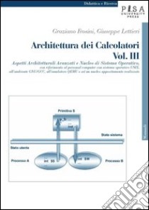 Architettura dei calcolatori. Vol. 3: Aspetti architetturali avanzati e nucleo di sistema operativo, con riferimento al personal computer con sistema operativo Unix... libro di Frosini Graziano; Lettieri Giuseppe