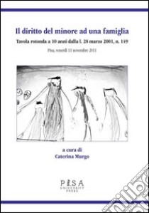 Il diritto del minore ad una famiglia. Tavola rotonda a 10 anni dalla L. 28 Marzo 2001, n. 149. Pisa, venerdì 11 novembre 2011 libro di Murgo C. (cur.)