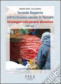 Secondo Rapporto sull'esclusione sociale in Toscana. Un'indagine sulla povertà alimentare. Anno 2013 libro di Tomei Gabriele; Caterino Luca