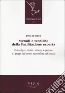 Metodi e tecniche della facilitazione esperta. Coinvolgere, aiutare, attivare le persone e i gruppi nel lavoro, nei conflitti, nel sociale libro di De Sario Pino