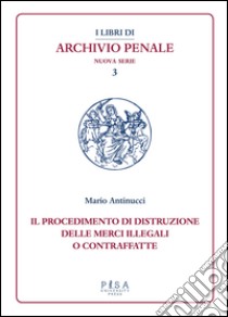 Il procedimento di distruzione delle merci illegali o contraffatte libro di Antinucci M. (cur.)