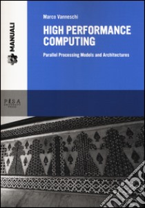 High performance computing. Parallel processing models and architectures libro di Vanneschi Marco