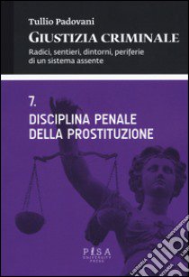 Giustizia criminale. Vol. 7: Disciplina penale della prostituzione libro di Padovani Tullio