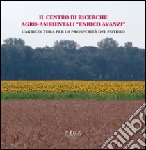 Il centro di ricerche agro-ambientali «Enrico Avanzi». L'agricoltura per la prosperità del futuro libro