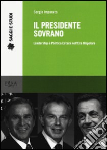 Il presidente sovrano. Leadership e politica estera nell'era unipolare libro di Imparato Sergio