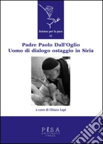 Padre Paolo Dall'Oglio. Un uomo di dialogo ostaggio in Siria libro di Lapi C. (cur.)