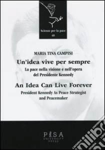 Un'idea vive per sempre. La pace nella visione e nell'opera del presidente Kennedy. Ediz. italiana e inglese libro di Campisi M. Tina