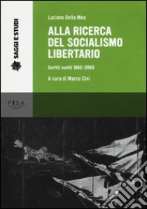 Alla ricerca del socialismo libertario. Scritti scelti 1962-2003 libro di Della Mea Luciano; Cini M. (cur.)