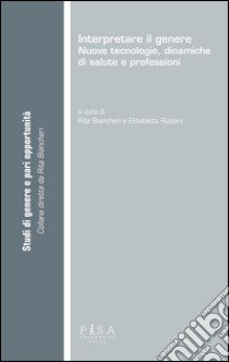 Interpretare il genere. Nuove tecnologie, dinamiche di salute e professioni libro di Biancheri R. (cur.); Ruspini E. (cur.)