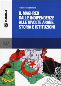 Il Maghreb dalle indipendenze alle rivolte arabe: storia e istituzioni libro di Tamburini Francesco