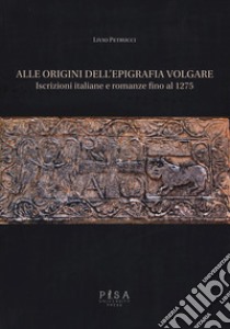 Alle origini dell'epigrafia volgare. Iscrizioni italiane e romanze fino al 1275 libro di Petrucci Livio