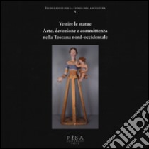 Vestire le statue. Arte, devozione e committenza nella Toscana nord-occidentale. Con DVD-ROM libro di Collareta M. (cur.)