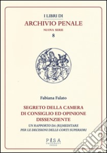 Segreto della camera di consiglio ed opinione dissenziente. Un rapporto da (ri)meditare per le decisioni delle corti superiori libro di Falato Fabiana