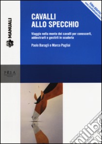 Cavalli allo specchio. Viaggio nella mente dei cavalli per conoscerli, addestrarli e gestirli in scuderia. Con Contenuto digitale per download e accesso on line libro di Baragli Paolo; Pagliai Marco