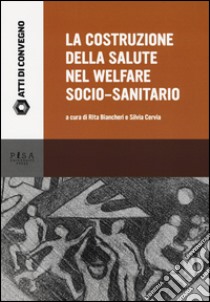 La costruzione della salute nel Welfare socio-sanitario libro di Biancheri R. (cur.); Cervia S. (cur.)