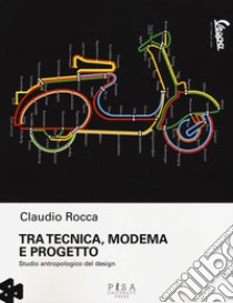 Tra tecnica, moderma e progetto. Studio antropologico del design libro di Rocca Claudio