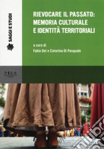 Rievocare il passato: memoria culturale e identità territoriali libro di Dei F. (cur.); Di Pasquale C. (cur.)