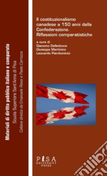 Costituzionalismo canadese a 150 anni dalla confederazione. Riflessioni comparatistiche libro di Delledonne G. (cur.); Martinico G. (cur.); Pierdominici L. (cur.)