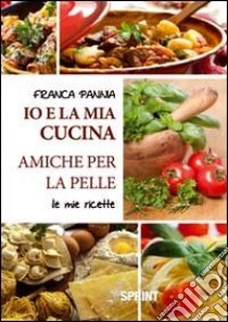 Io e la mia cucina amiche per la pelle. Le mie ricette libro di Pannia Franca