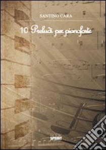 10 preludi per pianoforte. Ediz. italiana e inglese libro di Santino Cara